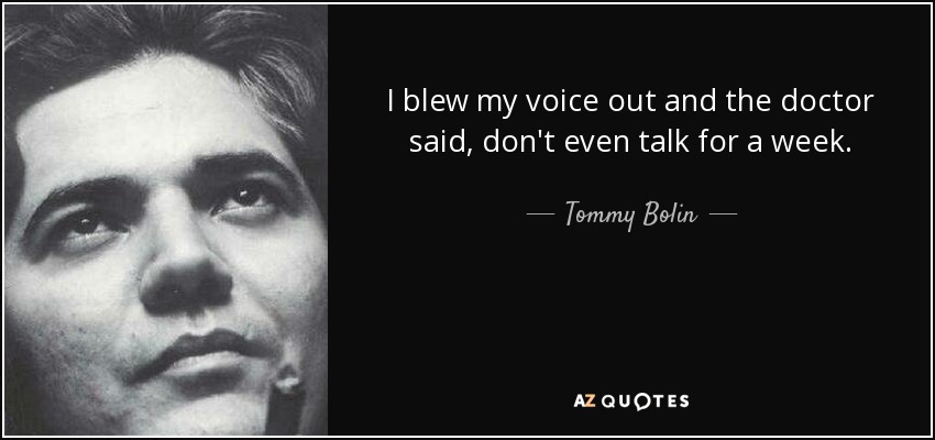 I blew my voice out and the doctor said, don't even talk for a week. - Tommy Bolin