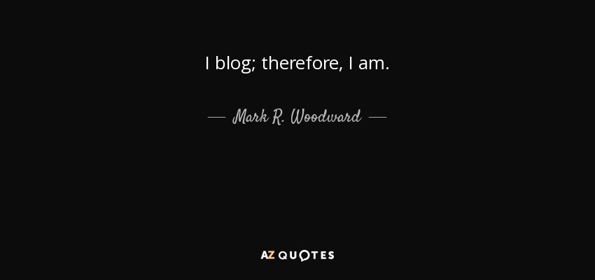 I blog; therefore, I am. - Mark R. Woodward
