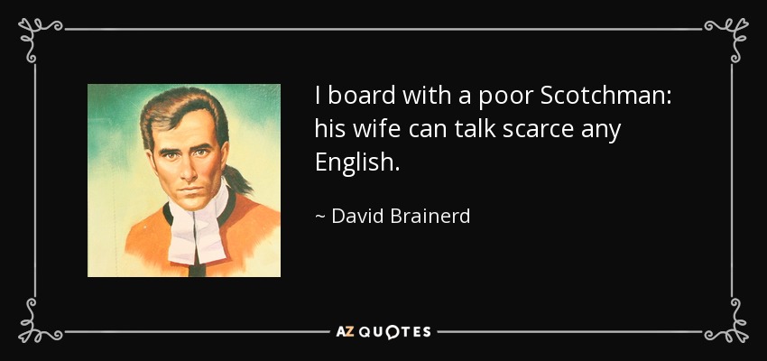 I board with a poor Scotchman: his wife can talk scarce any English. - David Brainerd