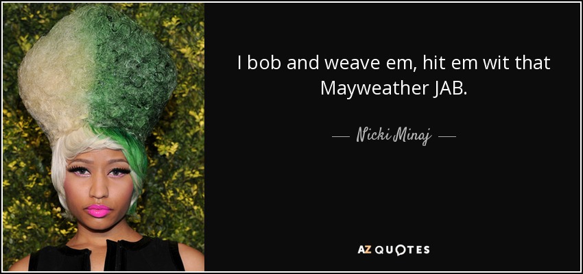 I bob and weave em, hit em wit that Mayweather JAB. - Nicki Minaj