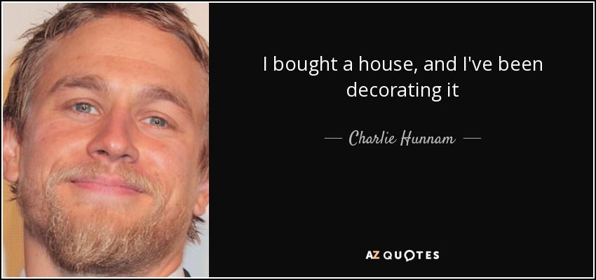 I bought a house, and I've been decorating it - Charlie Hunnam