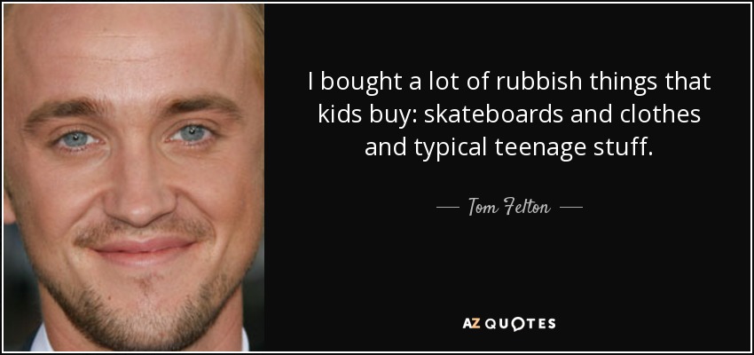 I bought a lot of rubbish things that kids buy: skateboards and clothes and typical teenage stuff. - Tom Felton