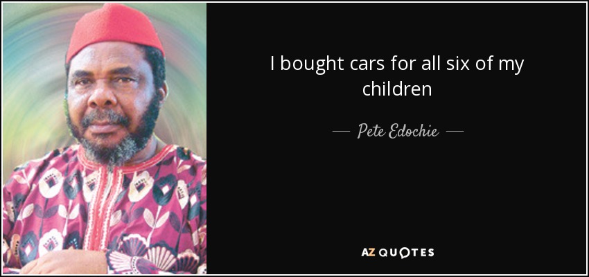 I bought cars for all six of my children - Pete Edochie