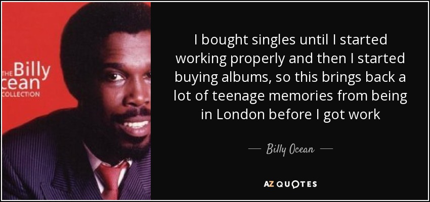 I bought singles until I started working properly and then I started buying albums, so this brings back a lot of teenage memories from being in London before I got work - Billy Ocean
