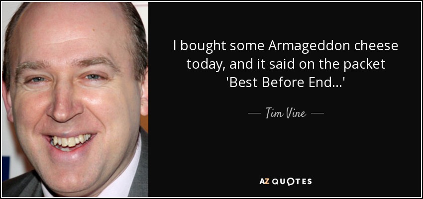I bought some Armageddon cheese today, and it said on the packet 'Best Before End...' - Tim Vine