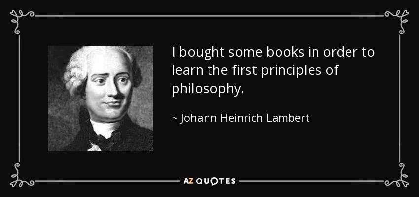 I bought some books in order to learn the first principles of philosophy. - Johann Heinrich Lambert