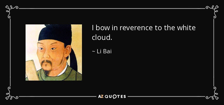 I bow in reverence to the white cloud. - Li Bai