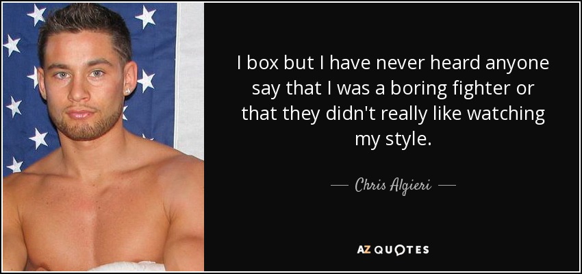 I box but I have never heard anyone say that I was a boring fighter or that they didn't really like watching my style. - Chris Algieri