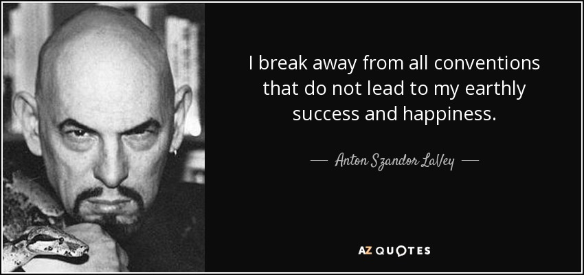 I break away from all conventions that do not lead to my earthly success and happiness. - Anton Szandor LaVey
