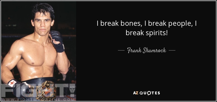 I break bones, I break people, I break spirits! - Frank Shamrock