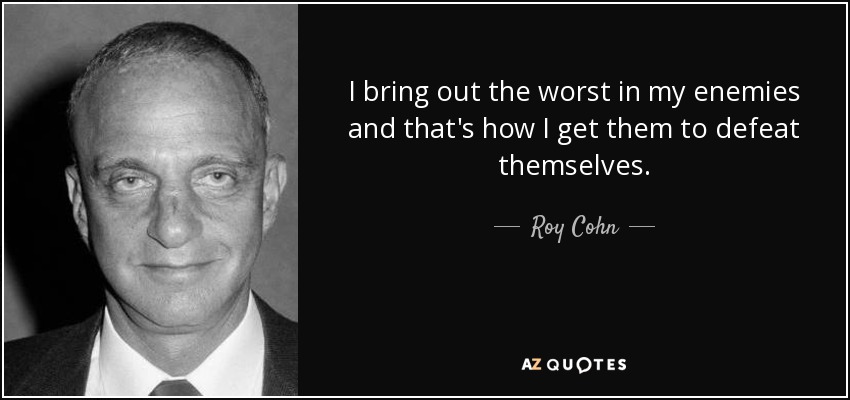 I bring out the worst in my enemies and that's how I get them to defeat themselves. - Roy Cohn