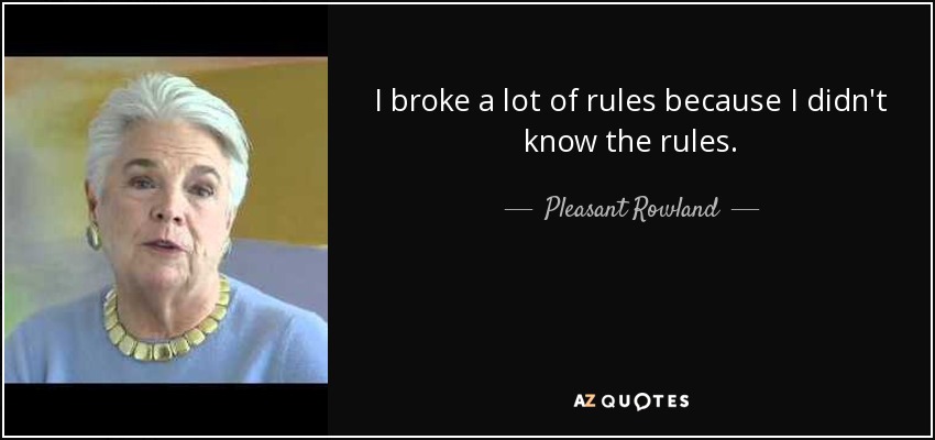 I broke a lot of rules because I didn't know the rules. - Pleasant Rowland