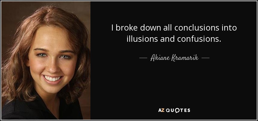 I broke down all conclusions into illusions and confusions. - Akiane Kramarik