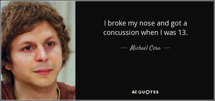 I broke my nose and got a concussion when I was 13. - Michael Cera
