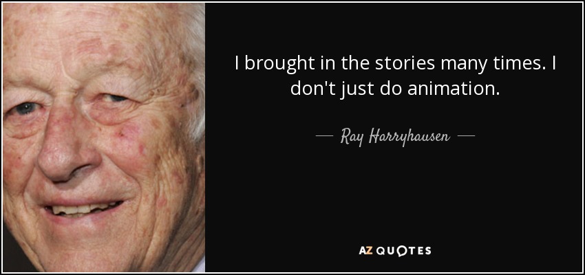 I brought in the stories many times. I don't just do animation. - Ray Harryhausen