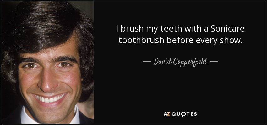 I brush my teeth with a Sonicare toothbrush before every show. - David Copperfield
