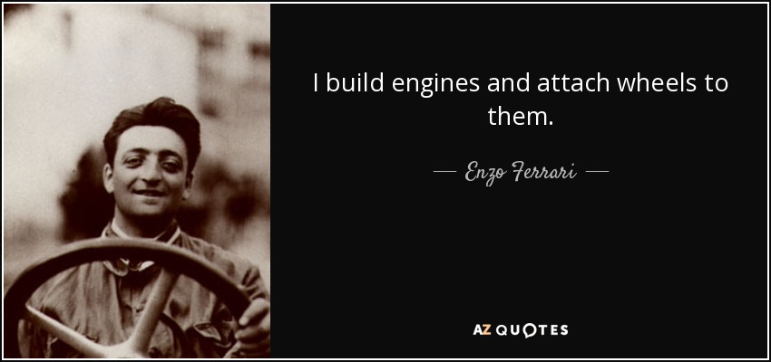 I build engines and attach wheels to them. - Enzo Ferrari