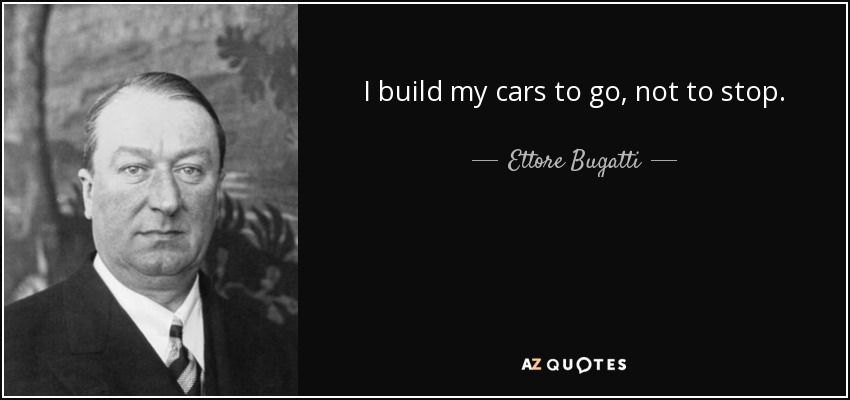 I build my cars to go, not to stop. - Ettore Bugatti
