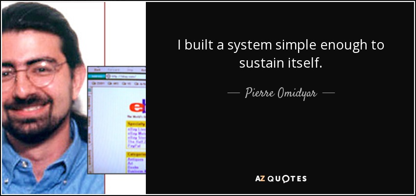 I built a system simple enough to sustain itself. - Pierre Omidyar