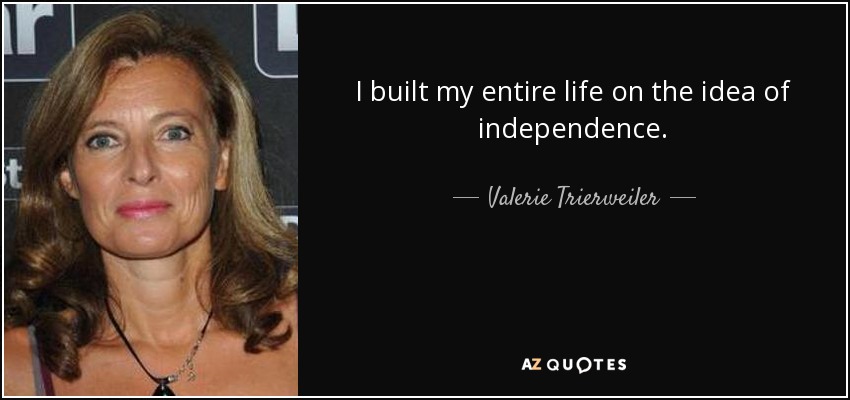 I built my entire life on the idea of independence. - Valerie Trierweiler