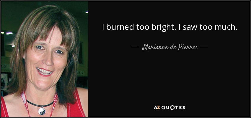 I burned too bright. I saw too much. - Marianne de Pierres
