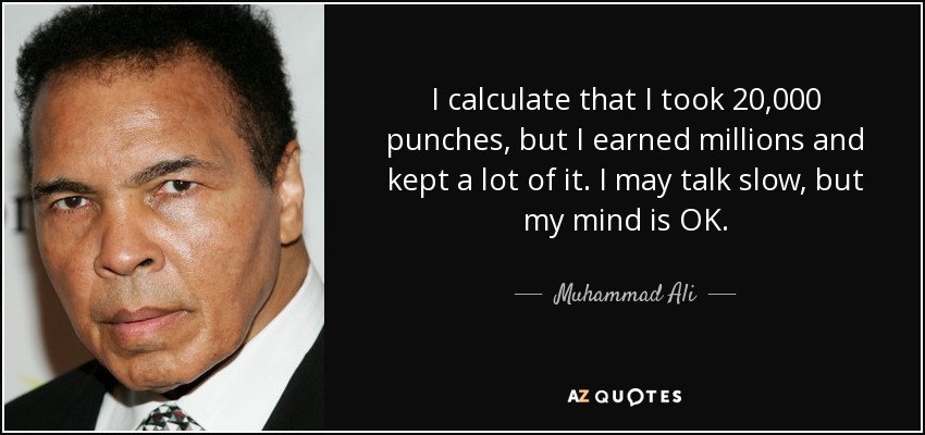 I calculate that I took 20,000 punches, but I earned millions and kept a lot of it. I may talk slow, but my mind is OK. - Muhammad Ali
