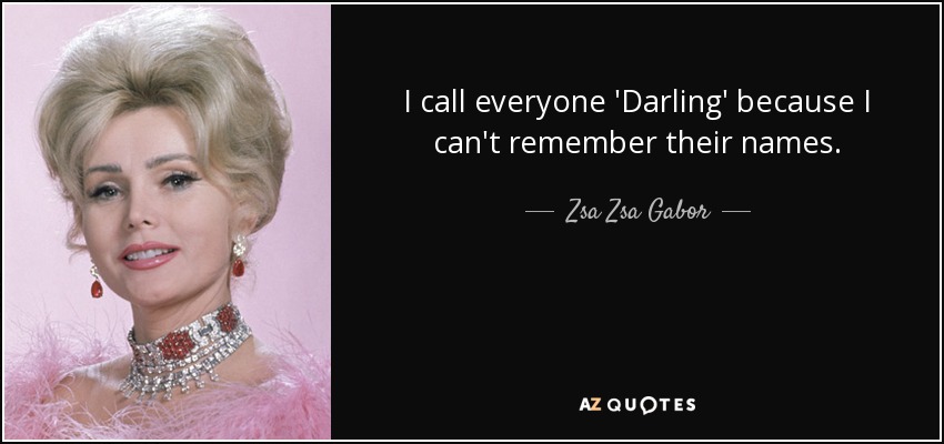 I call everyone 'Darling' because I can't remember their names. - Zsa Zsa Gabor