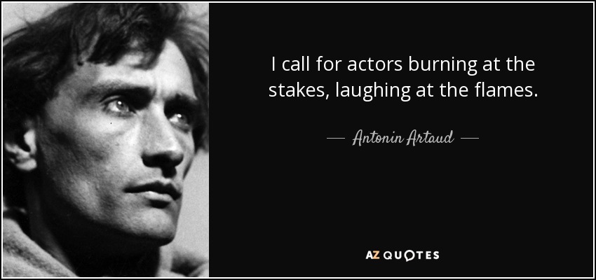 I call for actors burning at the stakes, laughing at the flames. - Antonin Artaud