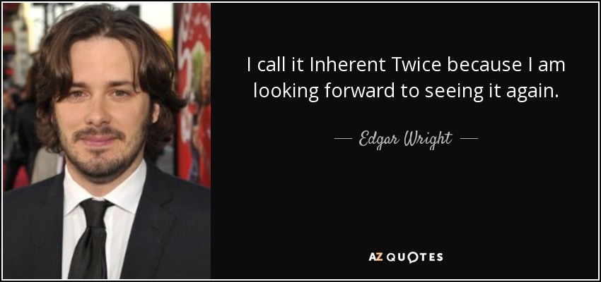 I call it Inherent Twice because I am looking forward to seeing it again. - Edgar Wright