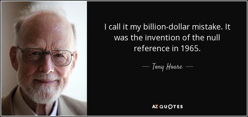 I call it my billion-dollar mistake. It was the invention of the null reference in 1965. - Tony Hoare