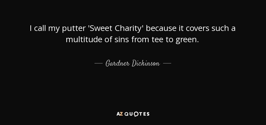 I call my putter 'Sweet Charity' because it covers such a multitude of sins from tee to green. - Gardner Dickinson