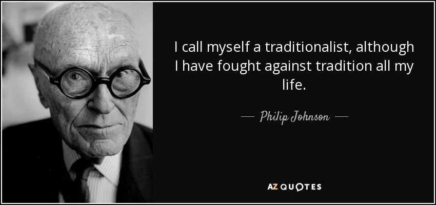 I call myself a traditionalist, although I have fought against tradition all my life. - Philip Johnson