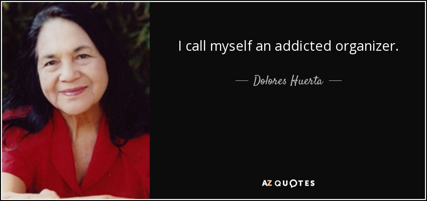 I call myself an addicted organizer. - Dolores Huerta