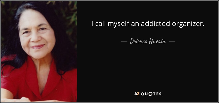 I call myself an addicted organizer. - Dolores Huerta