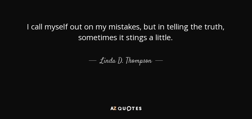 I call myself out on my mistakes, but in telling the truth, sometimes it stings a little. - Linda D. Thompson