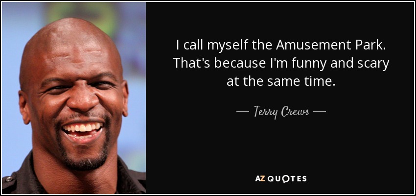I call myself the Amusement Park. That's because I'm funny and scary at the same time. - Terry Crews