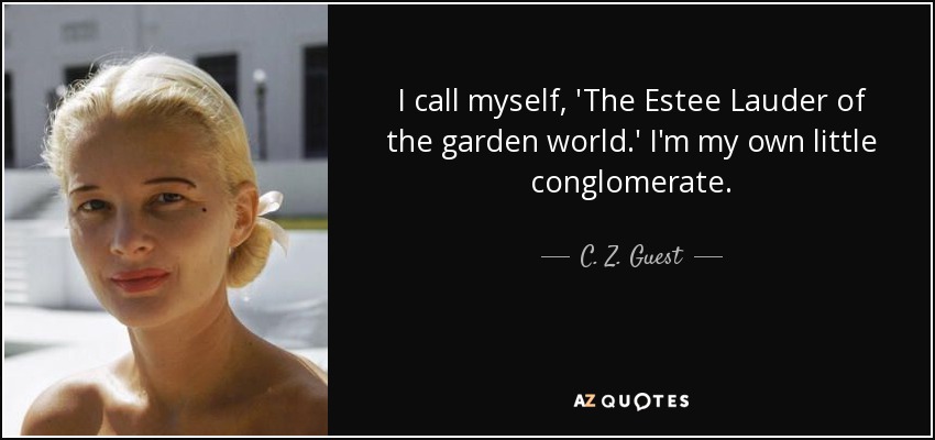 I call myself, 'The Estee Lauder of the garden world.' I'm my own little conglomerate. - C. Z. Guest