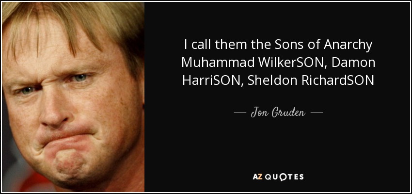 I call them the Sons of Anarchy Muhammad WilkerSON, Damon HarriSON, Sheldon RichardSON - Jon Gruden