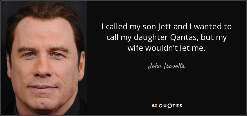 I called my son Jett and I wanted to call my daughter Qantas, but my wife wouldn't let me. - John Travolta