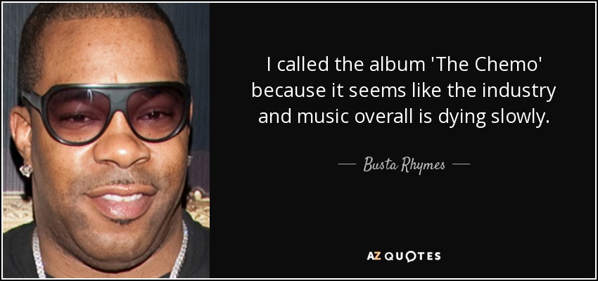 I called the album 'The Chemo' because it seems like the industry and music overall is dying slowly. - Busta Rhymes