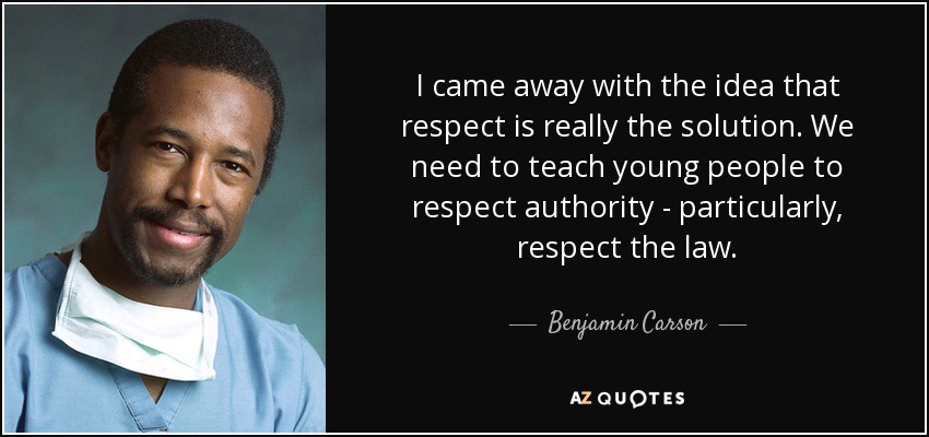 I came away with the idea that respect is really the solution. We need to teach young people to respect authority - particularly, respect the law. - Benjamin Carson