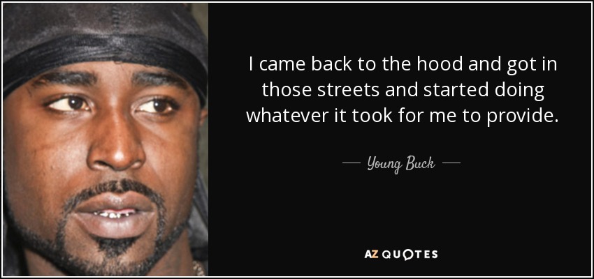 I came back to the hood and got in those streets and started doing whatever it took for me to provide. - Young Buck
