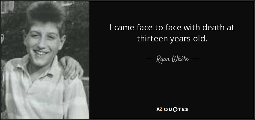 I came face to face with death at thirteen years old. - Ryan White