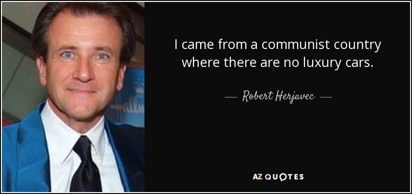 I came from a communist country where there are no luxury cars. - Robert Herjavec