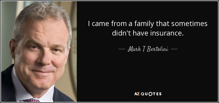 I came from a family that sometimes didn't have insurance. - Mark T Bertolini