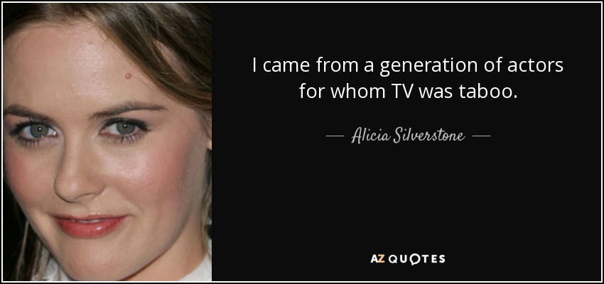 I came from a generation of actors for whom TV was taboo. - Alicia Silverstone