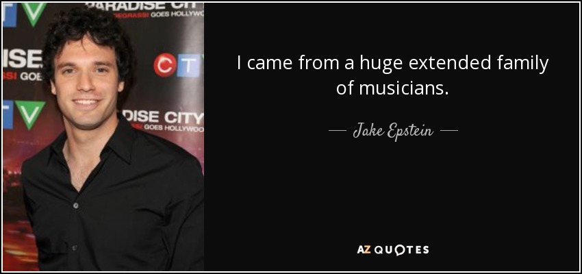 I came from a huge extended family of musicians. - Jake Epstein
