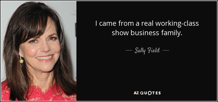 I came from a real working-class show business family. - Sally Field