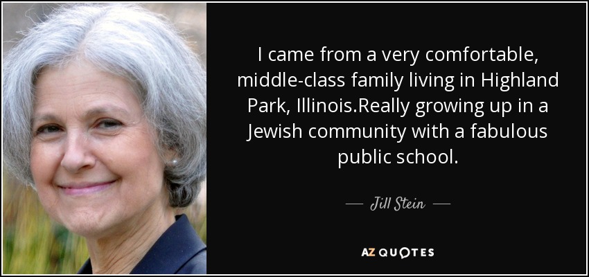 I came from a very comfortable, middle-class family living in Highland Park, Illinois.Really growing up in a Jewish community with a fabulous public school. - Jill Stein