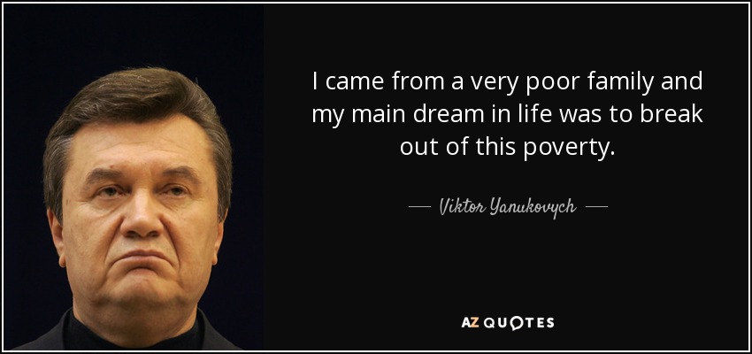 I came from a very poor family and my main dream in life was to break out of this poverty. - Viktor Yanukovych